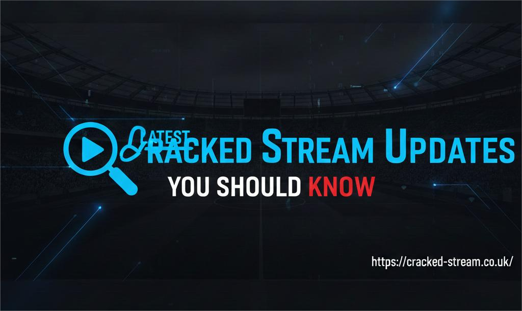 Latest Cracked Stream Updates You Should Know