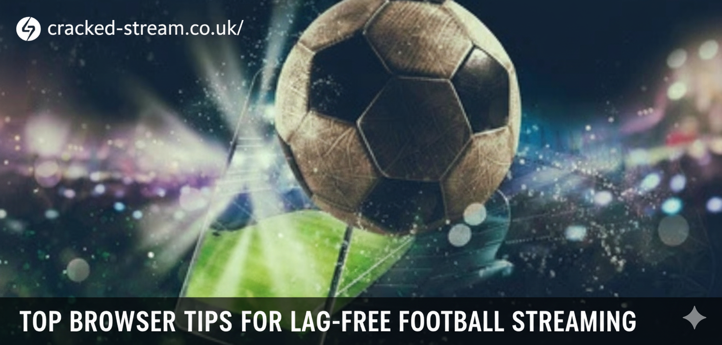 Top Browser Tips for Lag-Free Football Streaming